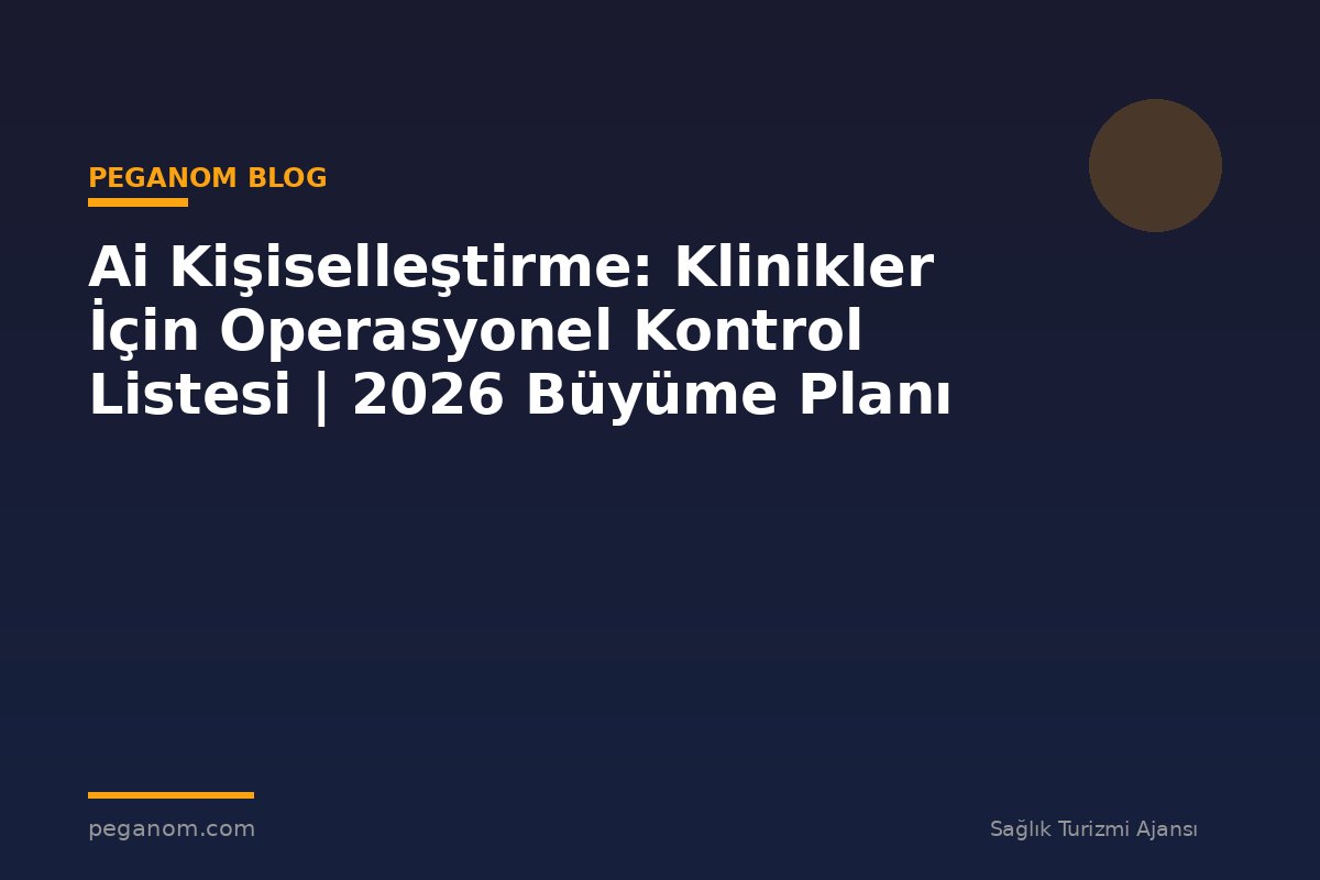Ai Kişiselleştirme: Klinikler İçin Operasyonel Kontrol Listesi | 2026 Büyüme Planı