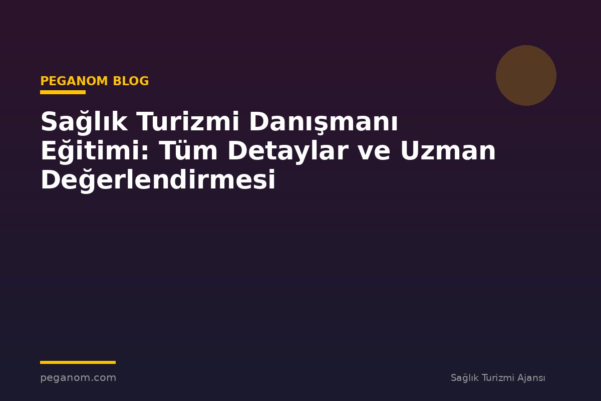 Sağlık Turizmi Danışmanı Eğitimi: Tüm Detaylar ve Uzman Değerlendirmesi