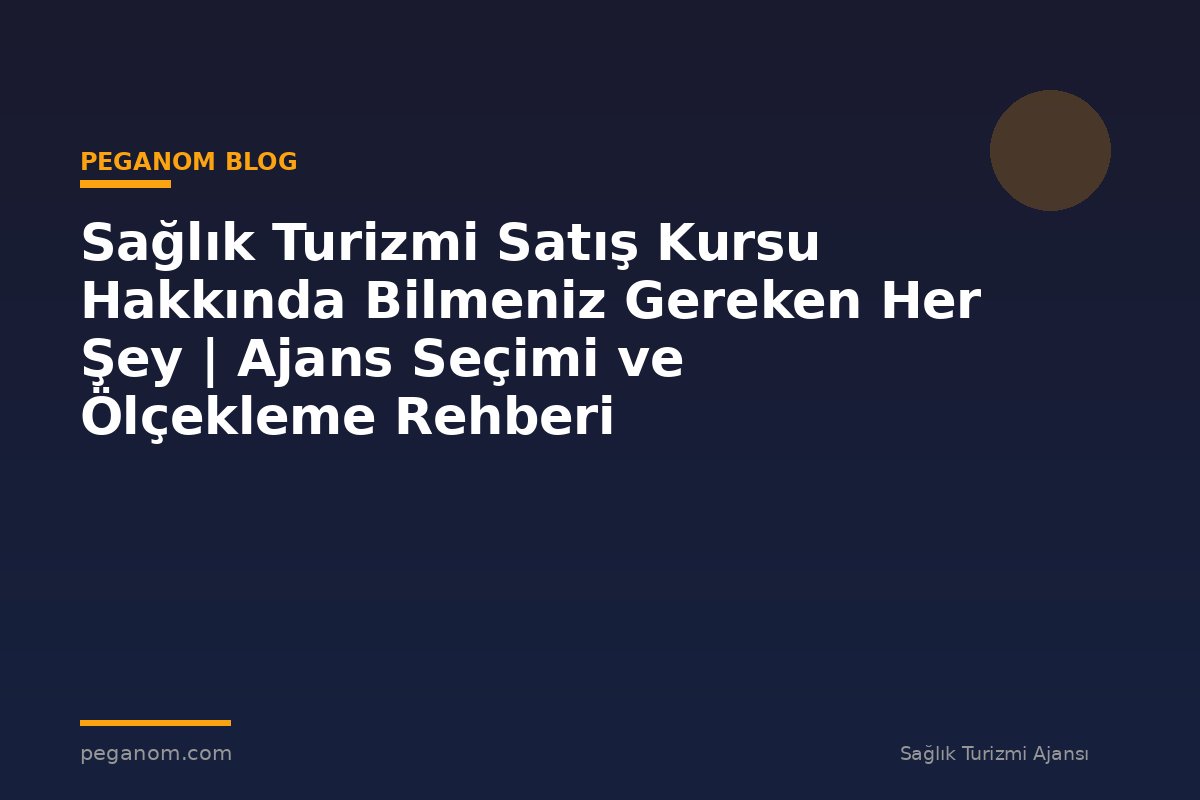 Sağlık Turizmi Satış Kursu Hakkında Bilmeniz Gereken Her Şey | Ajans Seçimi ve Ölçekleme Rehberi