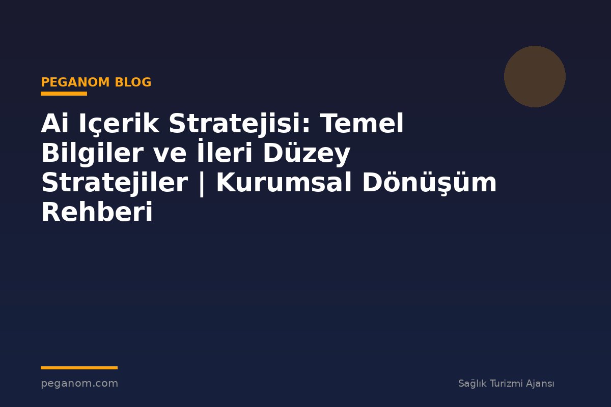 Ai Içerik Stratejisi: Temel Bilgiler ve İleri Düzey Stratejiler | Kurumsal Dönüşüm Rehberi