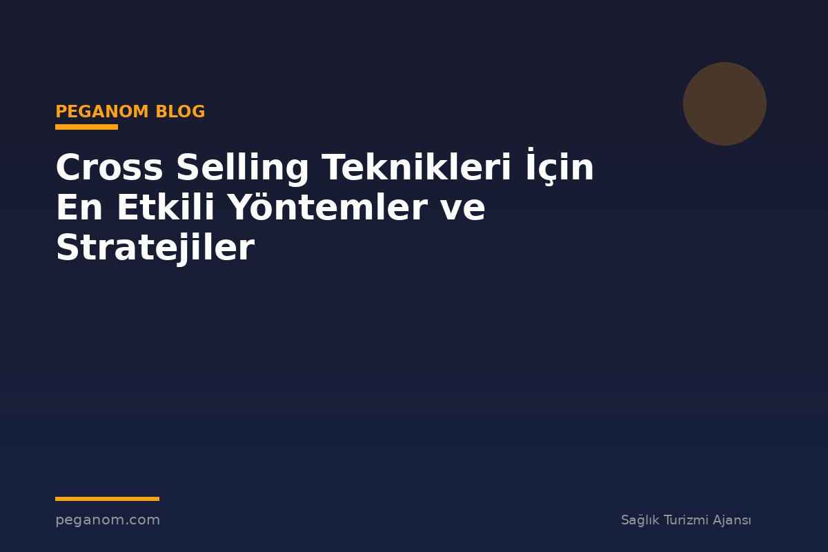 Cross Selling Teknikleri İçin En Etkili Yöntemler ve Stratejiler