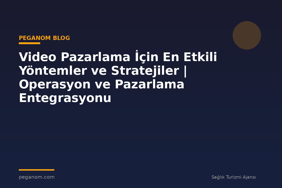 Video Pazarlama İçin En Etkili Yöntemler ve Stratejiler | Operasyon ve Pazarlama Entegrasyonu