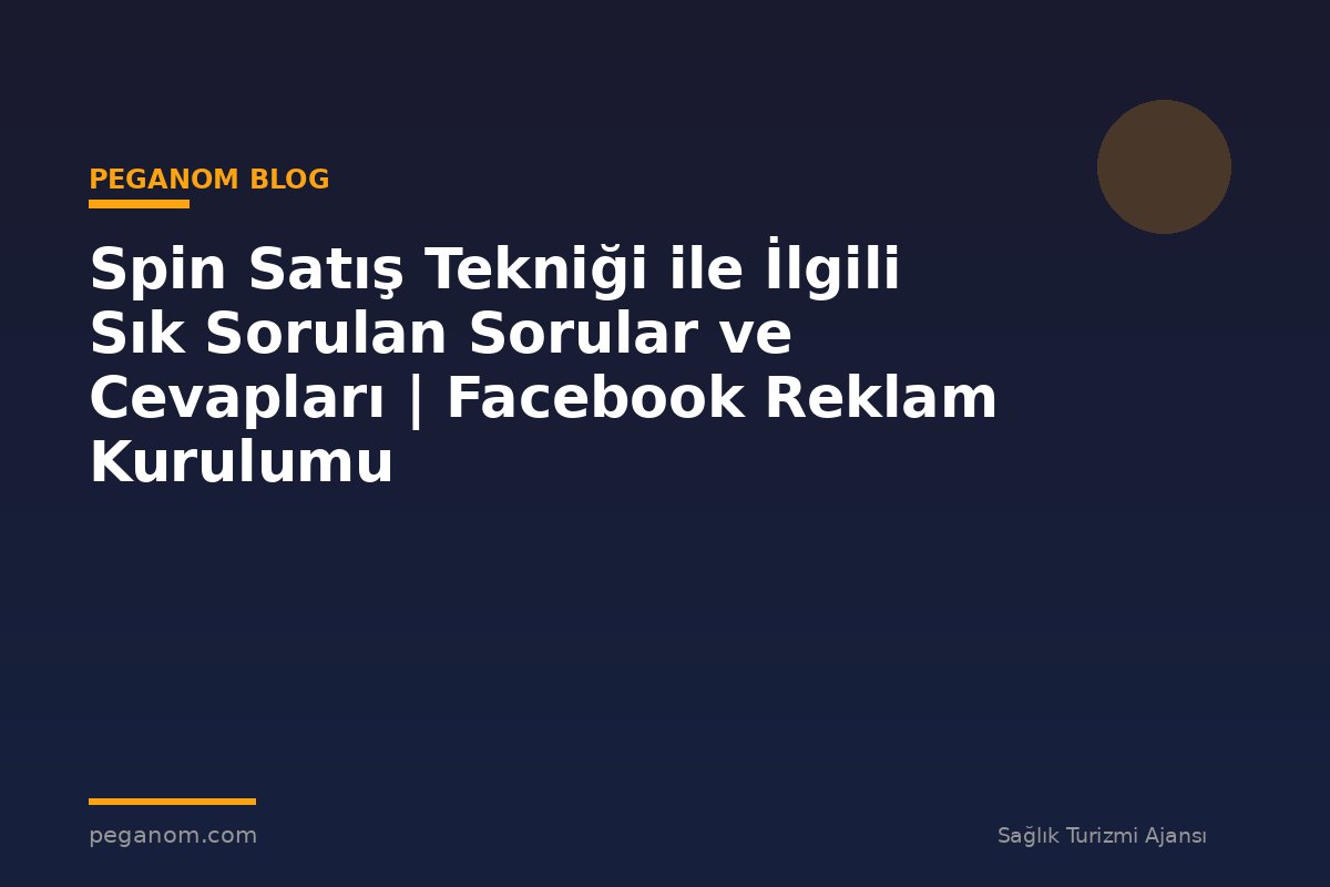 Spin Satış Tekniği ile İlgili Sık Sorulan Sorular ve Cevapları | Facebook Reklam Kurulumu