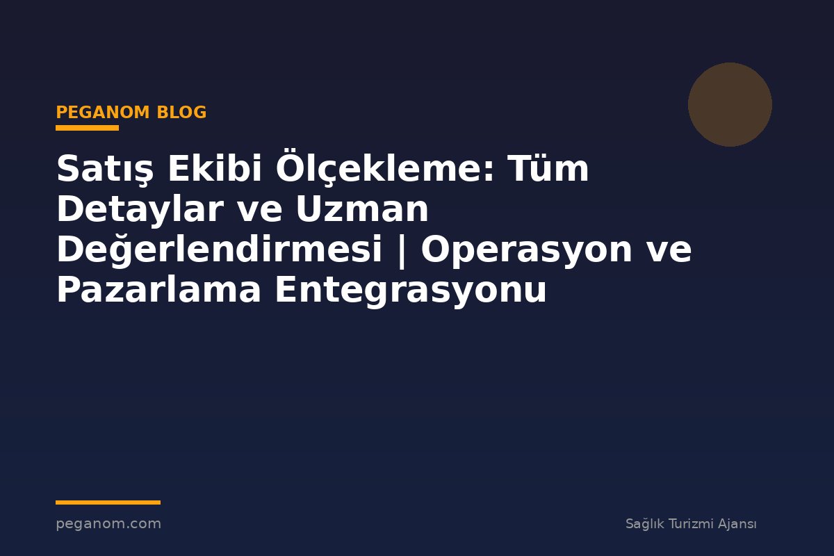 Satış Ekibi Ölçekleme: Tüm Detaylar ve Uzman Değerlendirmesi | Operasyon ve Pazarlama Entegrasyonu