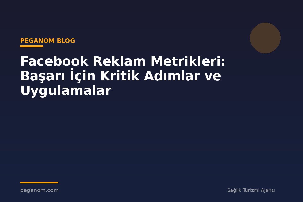 Facebook Reklam Metrikleri: Başarı İçin Kritik Adımlar ve Uygulamalar