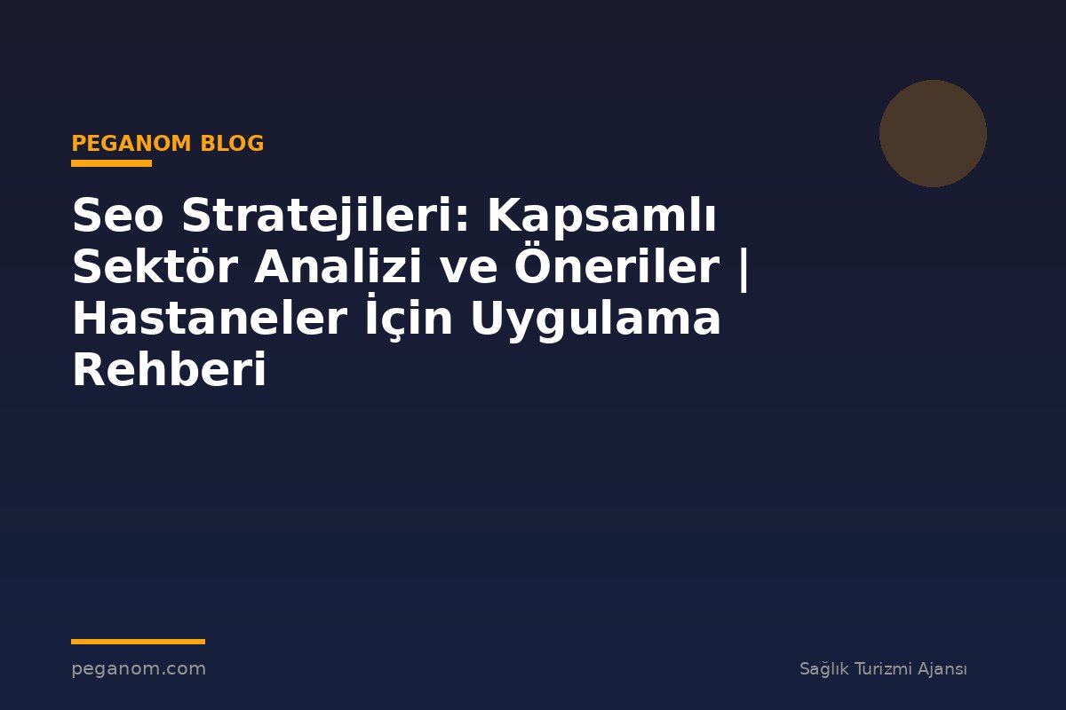 Seo Stratejileri: Kapsamlı Sektör Analizi ve Öneriler | Hastaneler İçin Uygulama Rehberi