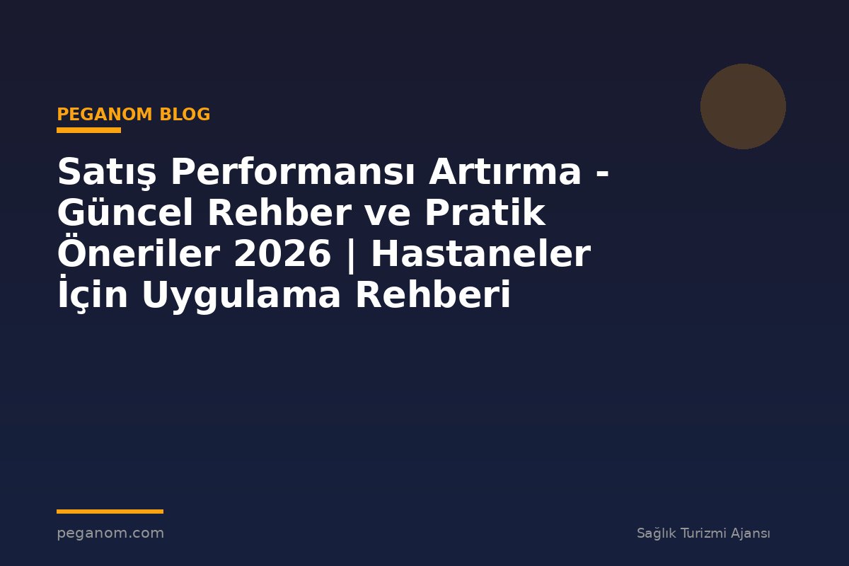 Satış Performansı Artırma - Güncel Rehber ve Pratik Öneriler 2026 | Hastaneler İçin Uygulama Rehberi