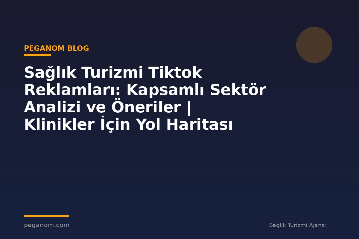 Sağlık Turizmi Tiktok Reklamları: Kapsamlı Sektör Analizi ve Öneriler | Klinikler İçin Yol Haritası