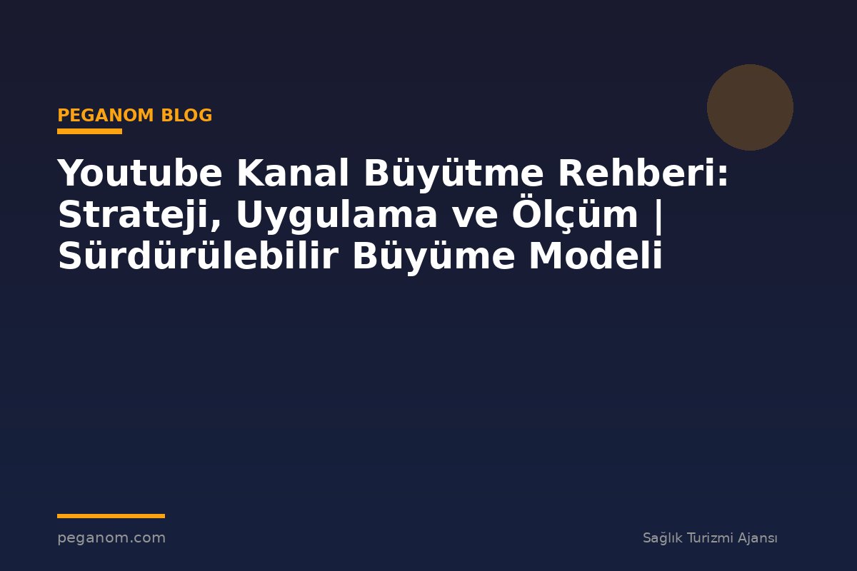 Youtube Kanal Büyütme Rehberi: Strateji, Uygulama ve Ölçüm | Sürdürülebilir Büyüme Modeli