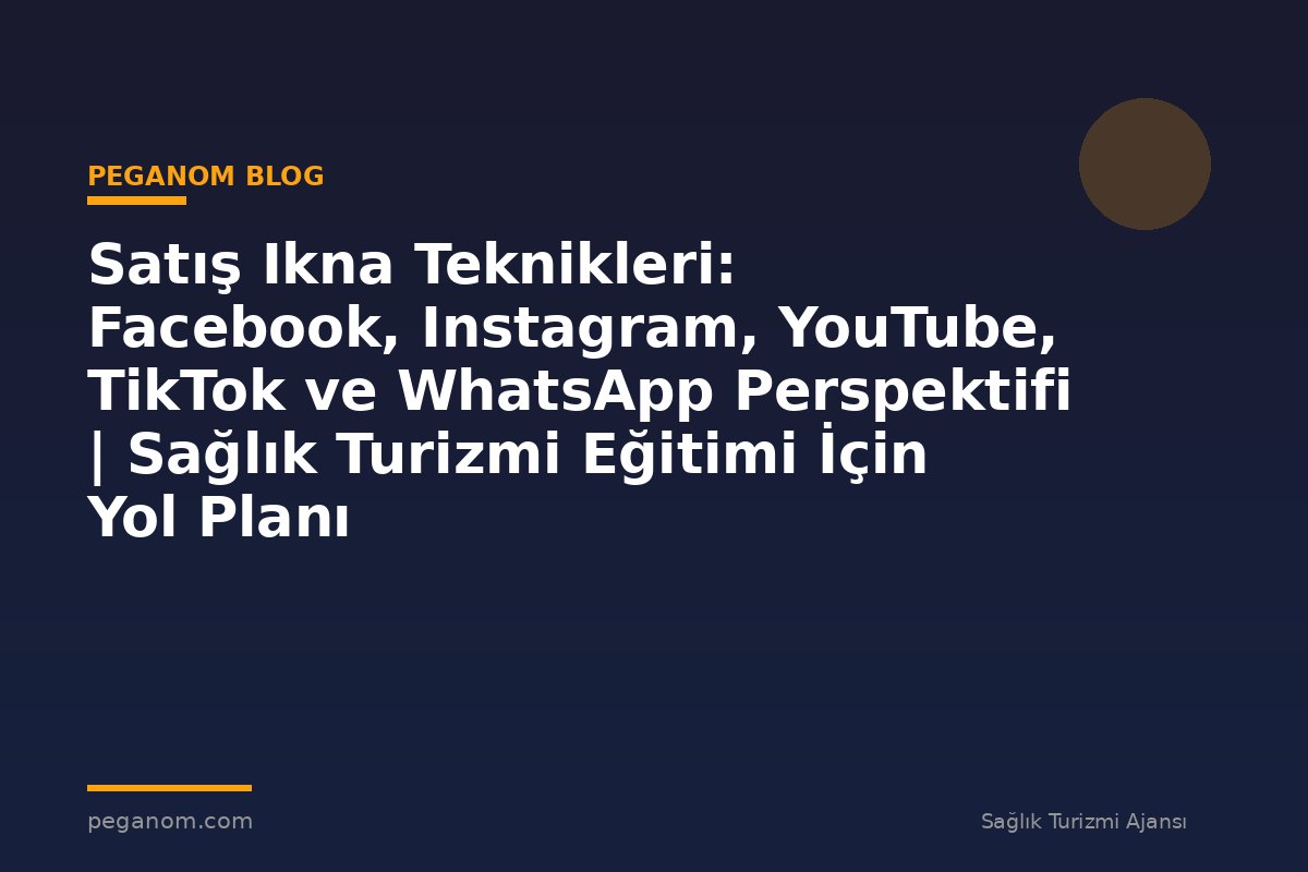 Satış Ikna Teknikleri: Facebook, Instagram, YouTube, TikTok ve WhatsApp Perspektifi | Sağlık Turizmi Eğitimi İçin Yol Planı