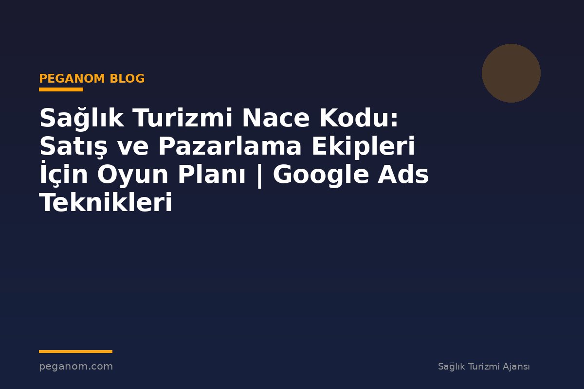 Sağlık Turizmi Nace Kodu: Satış ve Pazarlama Ekipleri İçin Oyun Planı | Google Ads Teknikleri