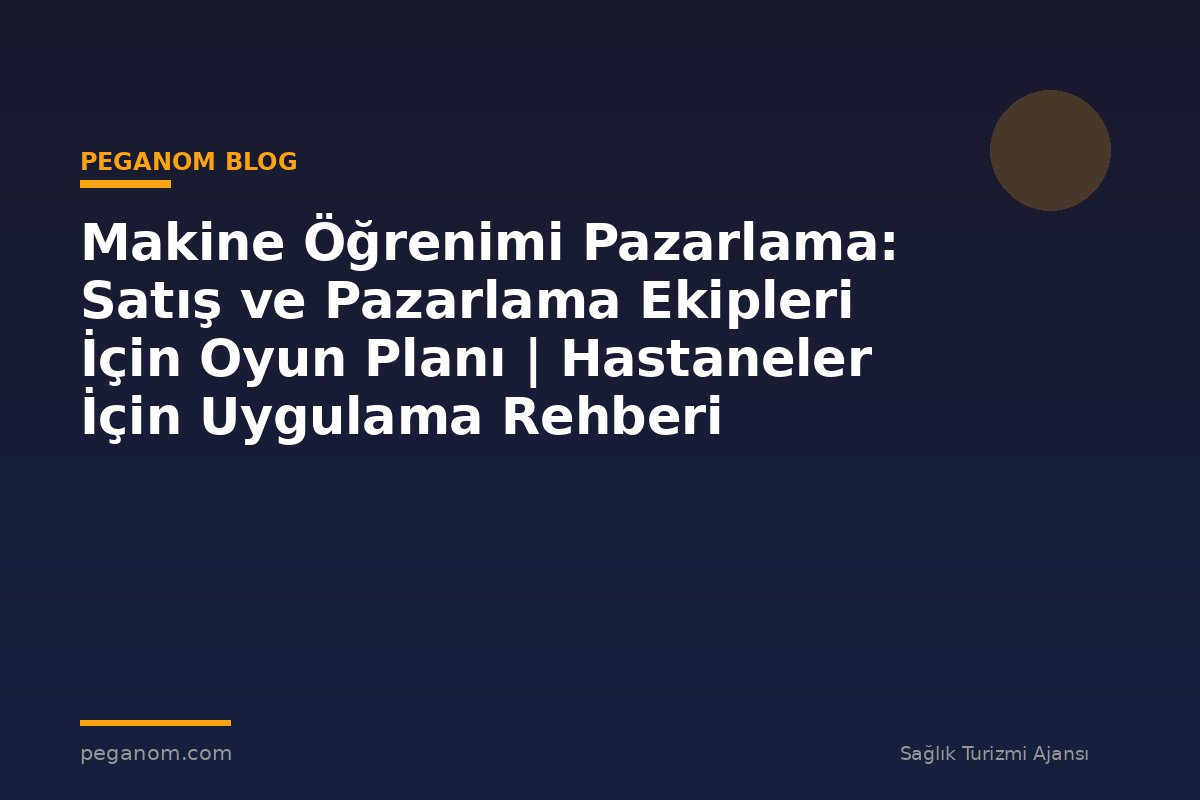 Makine Öğrenimi Pazarlama: Satış ve Pazarlama Ekipleri İçin Oyun Planı | Hastaneler İçin Uygulama Rehberi