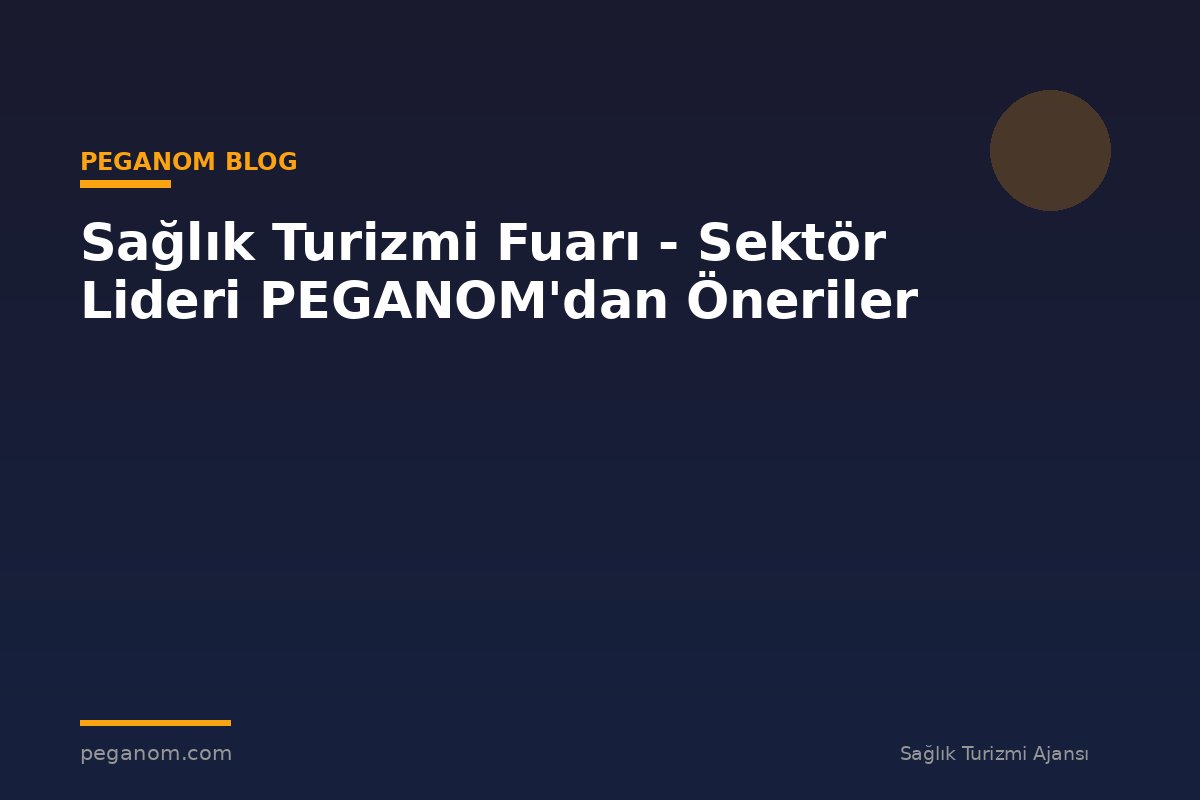 Sağlık Turizmi Fuarı - Sektör Lideri PEGANOM'dan Öneriler