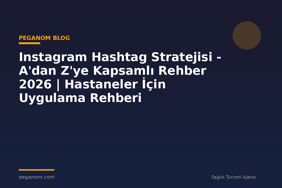 Instagram Hashtag Stratejisi - A'dan Z'ye Kapsamlı Rehber 2026 | Hastaneler İçin Uygulama Rehberi
