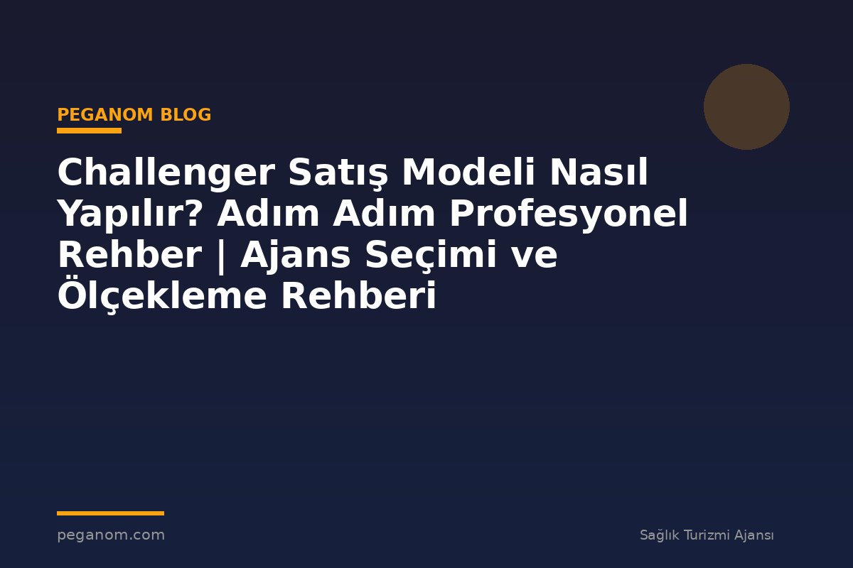 Challenger Satış Modeli Nasıl Yapılır? Adım Adım Profesyonel Rehber | Ajans Seçimi ve Ölçekleme Rehberi