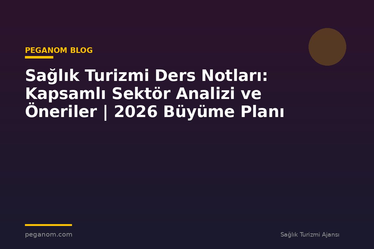 Sağlık Turizmi Ders Notları: Kapsamlı Sektör Analizi ve Öneriler | 2026 Büyüme Planı