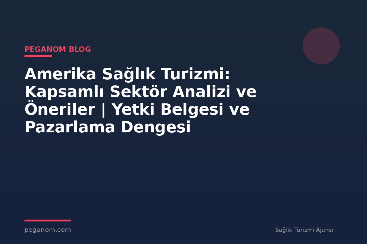 Amerika Sağlık Turizmi: Kapsamlı Sektör Analizi ve Öneriler | Yetki Belgesi ve Pazarlama Dengesi