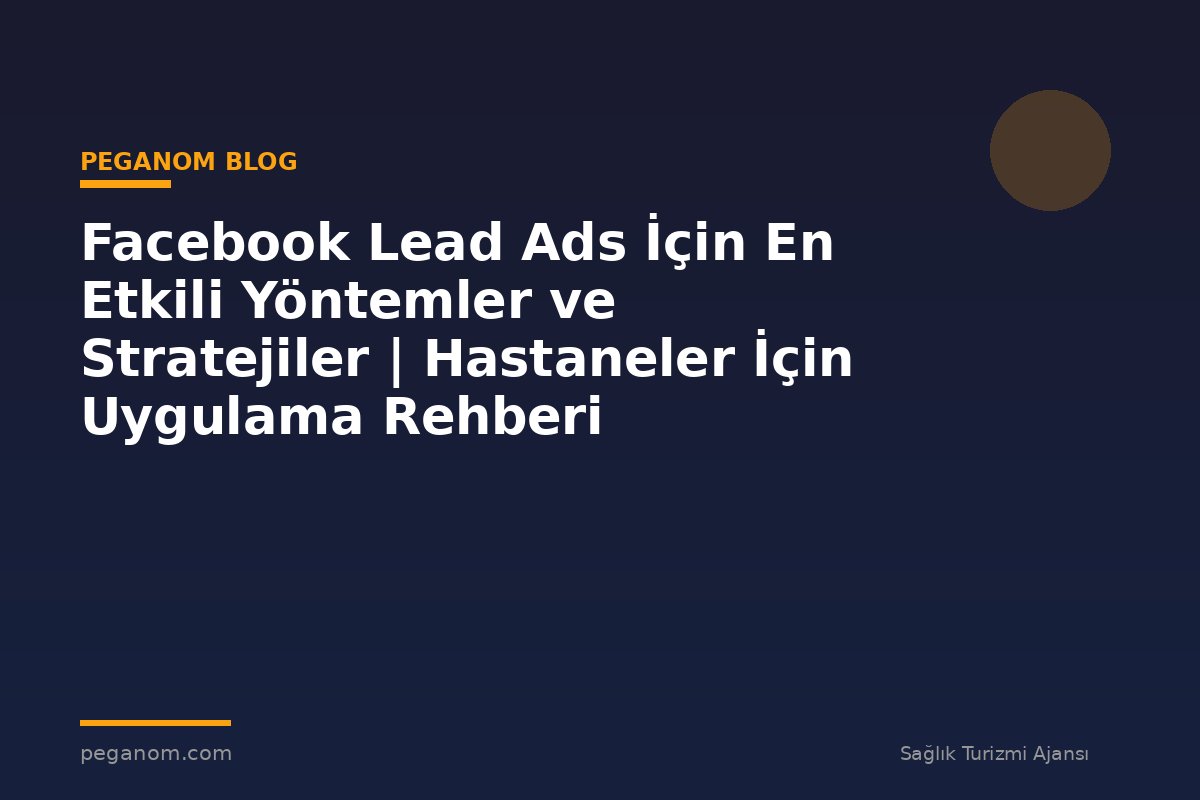Facebook Lead Ads İçin En Etkili Yöntemler ve Stratejiler | Hastaneler İçin Uygulama Rehberi
