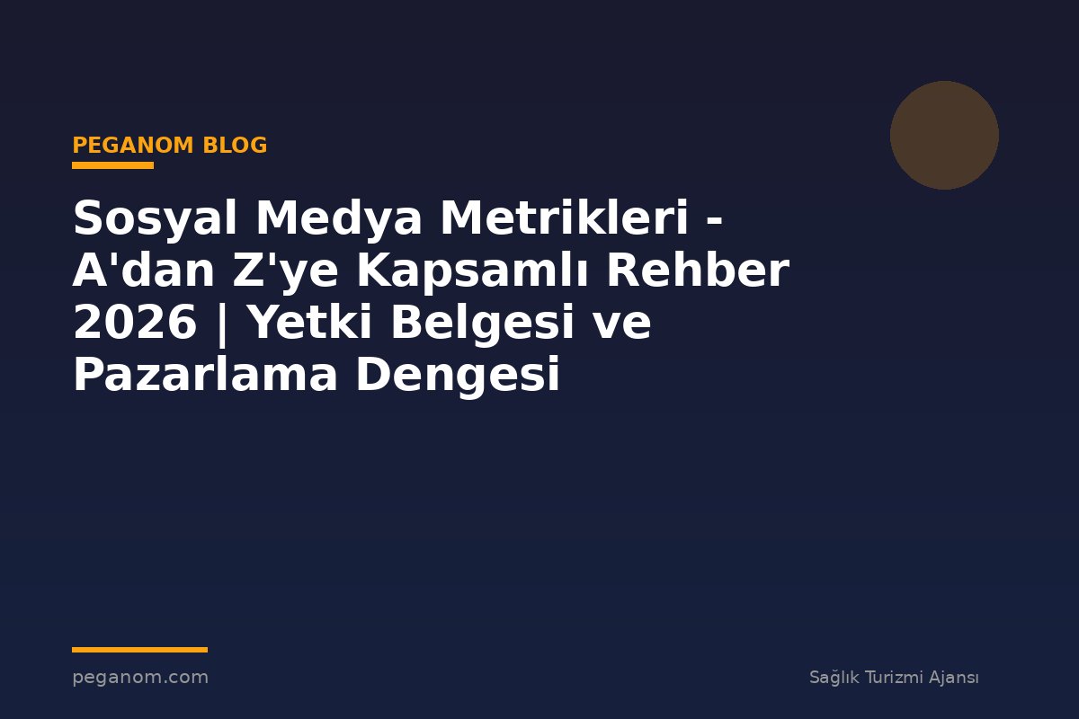 Sosyal Medya Metrikleri - A'dan Z'ye Kapsamlı Rehber 2026 | Yetki Belgesi ve Pazarlama Dengesi