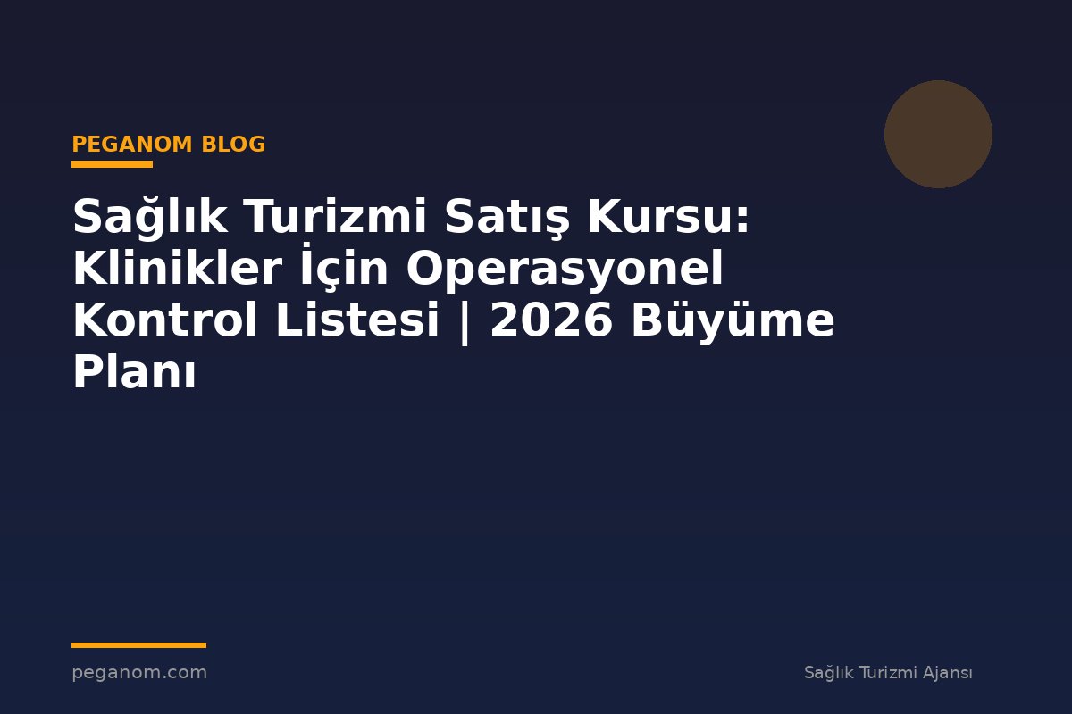 Sağlık Turizmi Satış Kursu: Klinikler İçin Operasyonel Kontrol Listesi | 2026 Büyüme Planı