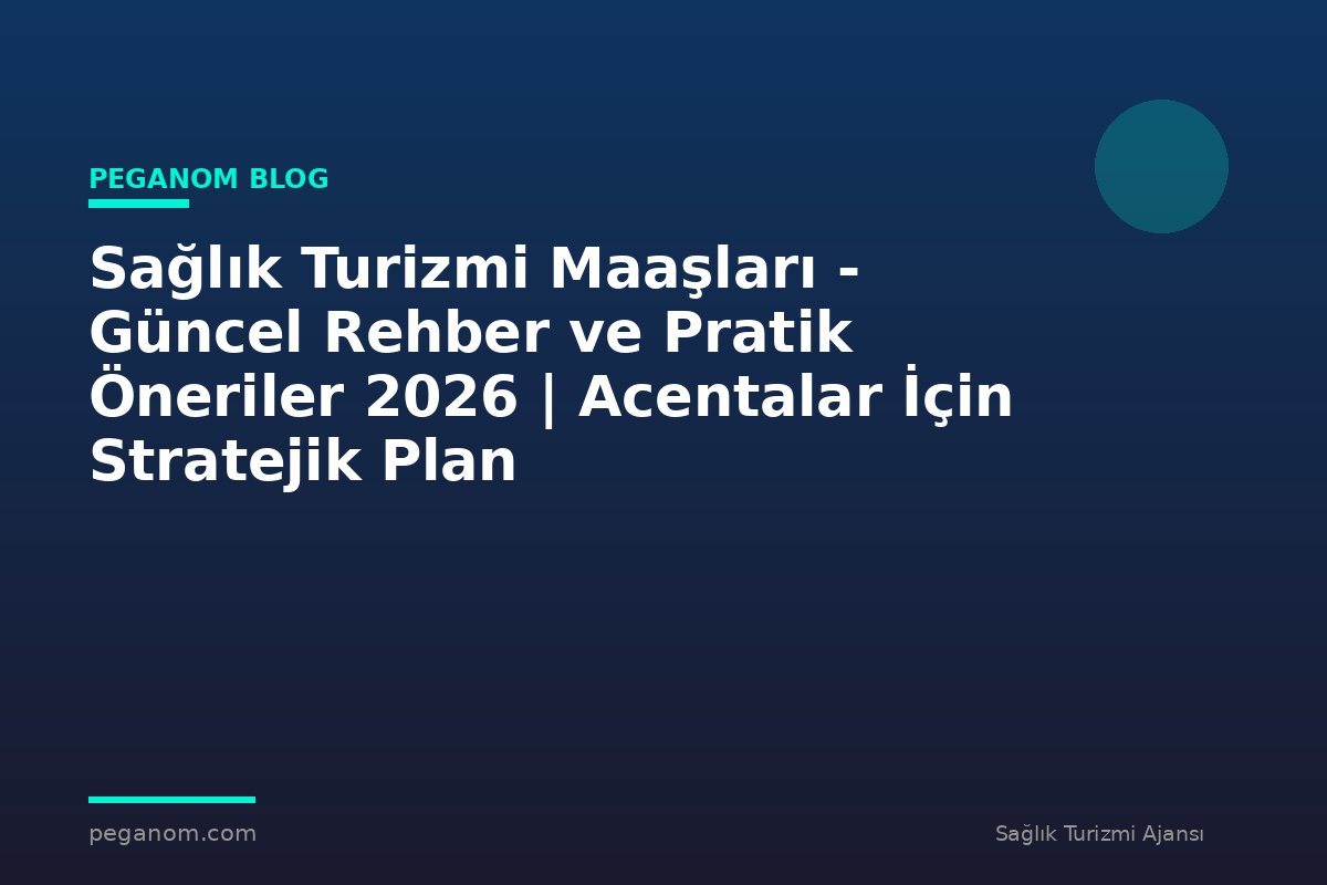 Sağlık Turizmi Maaşları - Güncel Rehber ve Pratik Öneriler 2026 | Acentalar İçin Stratejik Plan