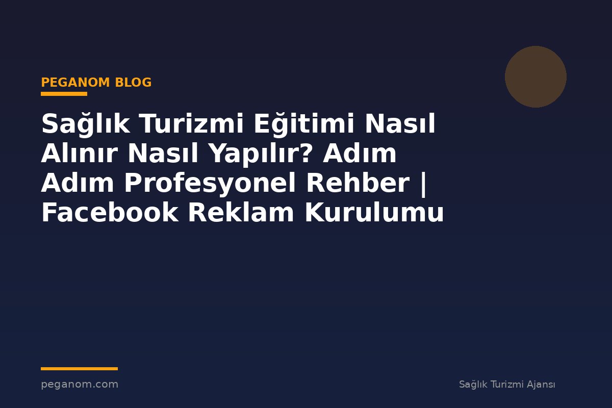 Sağlık Turizmi Eğitimi Nasıl Alınır Nasıl Yapılır? Adım Adım Profesyonel Rehber | Facebook Reklam Kurulumu