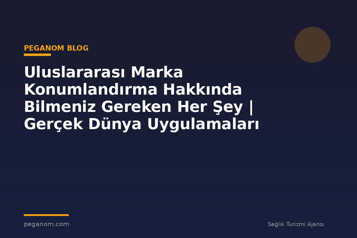 Uluslararası Marka Konumlandırma Hakkında Bilmeniz Gereken Her Şey | Gerçek Dünya Uygulamaları