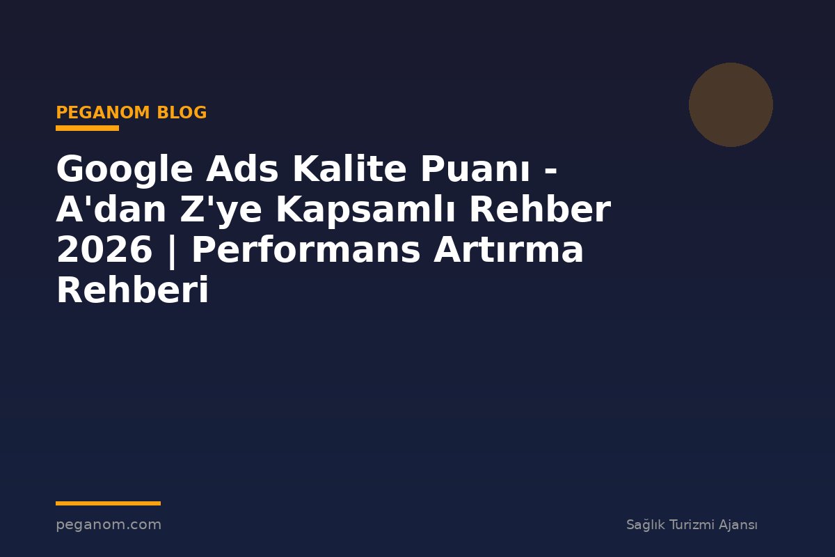 Google Ads Kalite Puanı - A'dan Z'ye Kapsamlı Rehber 2026 | Performans Artırma Rehberi
