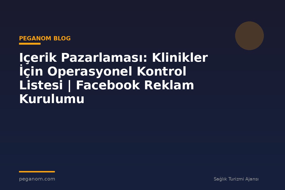 Içerik Pazarlaması: Klinikler İçin Operasyonel Kontrol Listesi | Facebook Reklam Kurulumu