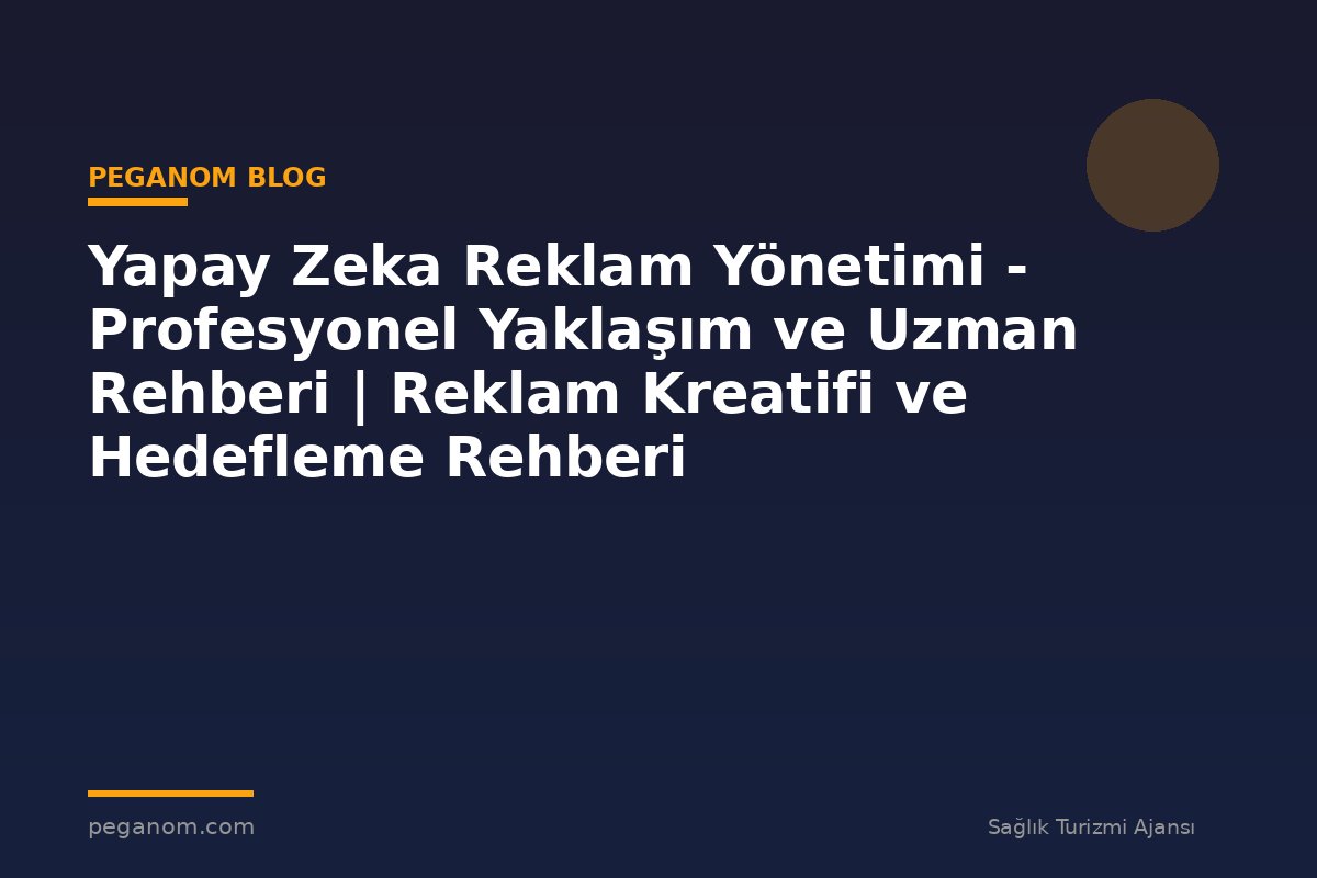 Yapay Zeka Reklam Yönetimi - Profesyonel Yaklaşım ve Uzman Rehberi | Reklam Kreatifi ve Hedefleme Rehberi