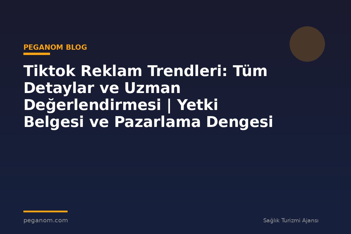 Tiktok Reklam Trendleri: Tüm Detaylar ve Uzman Değerlendirmesi | Yetki Belgesi ve Pazarlama Dengesi