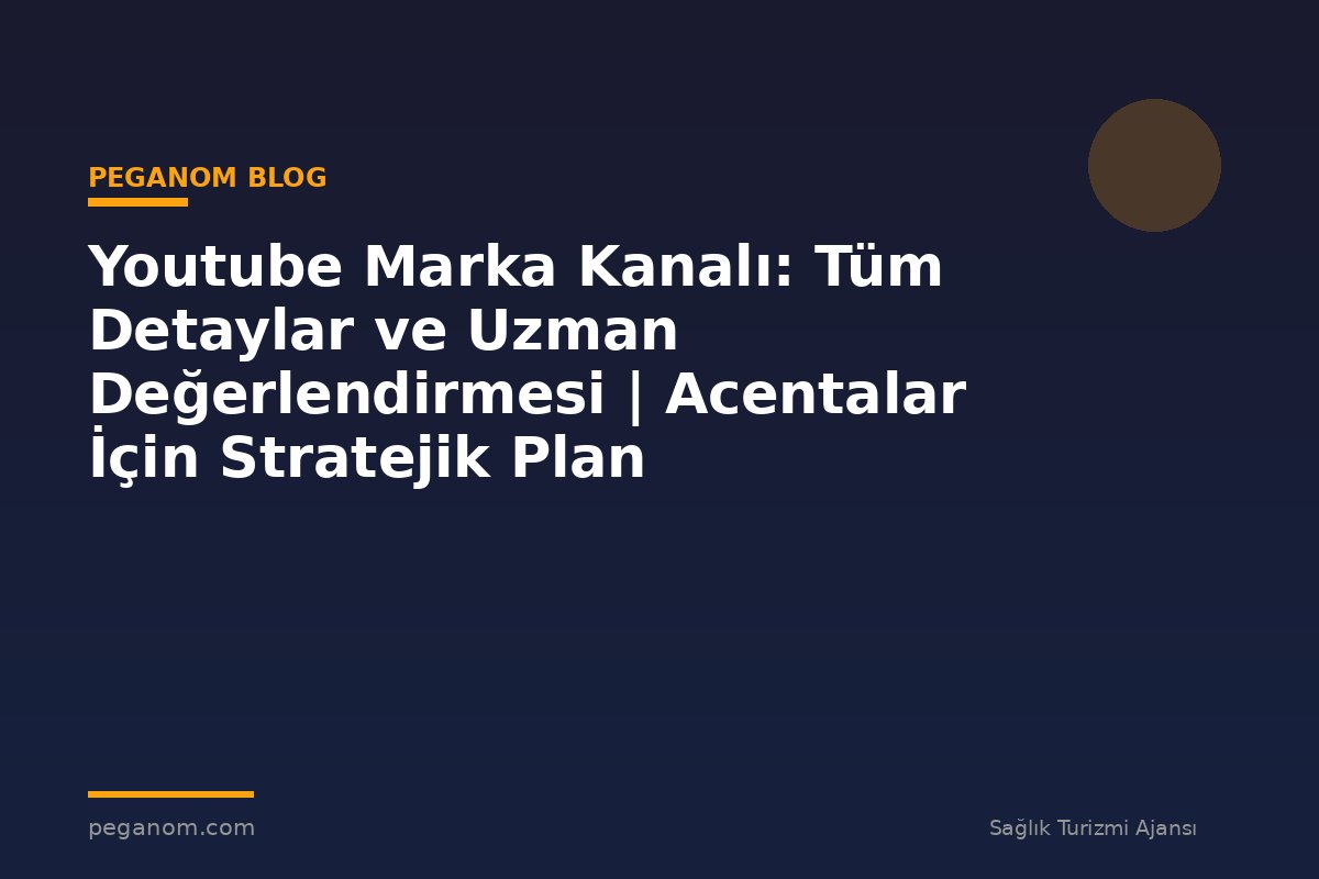 Youtube Marka Kanalı: Tüm Detaylar ve Uzman Değerlendirmesi | Acentalar İçin Stratejik Plan