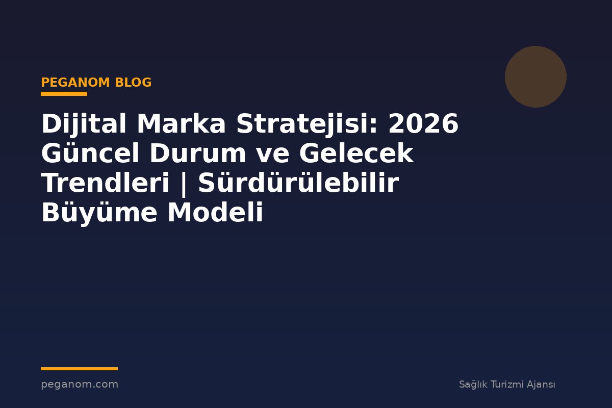 Dijital Marka Stratejisi: 2026 Güncel Durum ve Gelecek Trendleri | Sürdürülebilir Büyüme Modeli