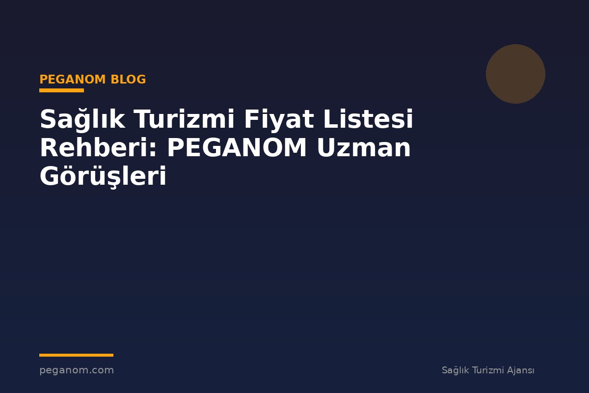Sağlık Turizmi Fiyat Listesi Rehberi: PEGANOM Uzman Görüşleri