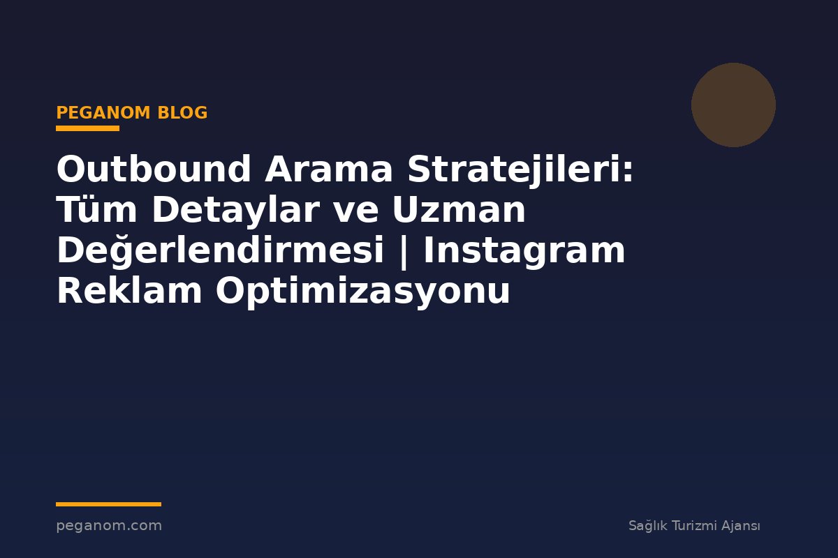 Outbound Arama Stratejileri: Tüm Detaylar ve Uzman Değerlendirmesi | Instagram Reklam Optimizasyonu