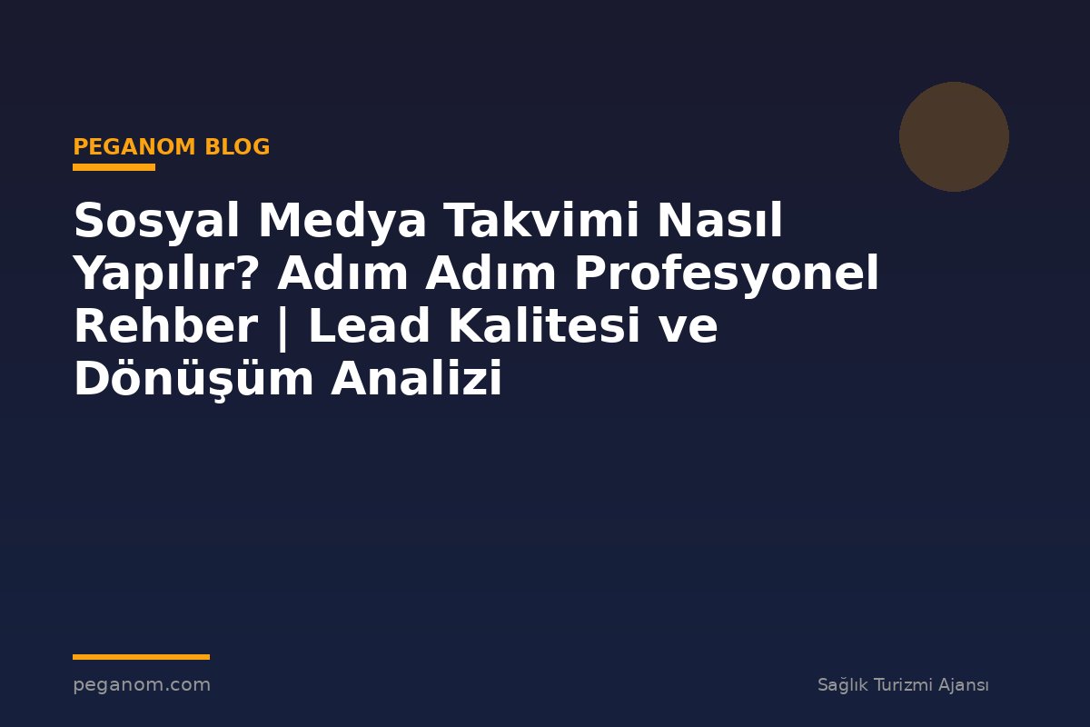 Sosyal Medya Takvimi Nasıl Yapılır? Adım Adım Profesyonel Rehber | Lead Kalitesi ve Dönüşüm Analizi