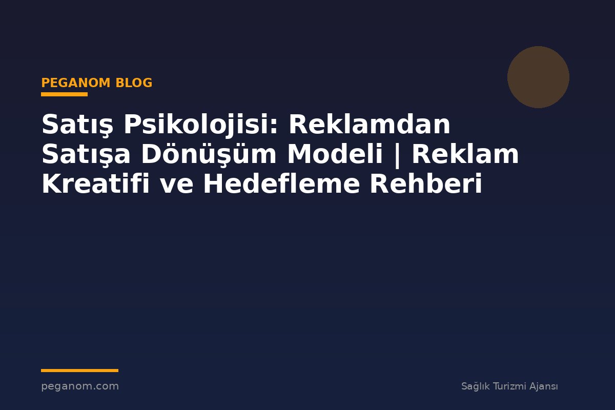 Satış Psikolojisi: Reklamdan Satışa Dönüşüm Modeli | Reklam Kreatifi ve Hedefleme Rehberi