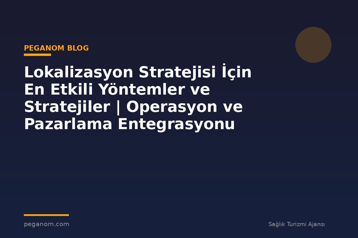 Lokalizasyon Stratejisi İçin En Etkili Yöntemler ve Stratejiler | Operasyon ve Pazarlama Entegrasyonu