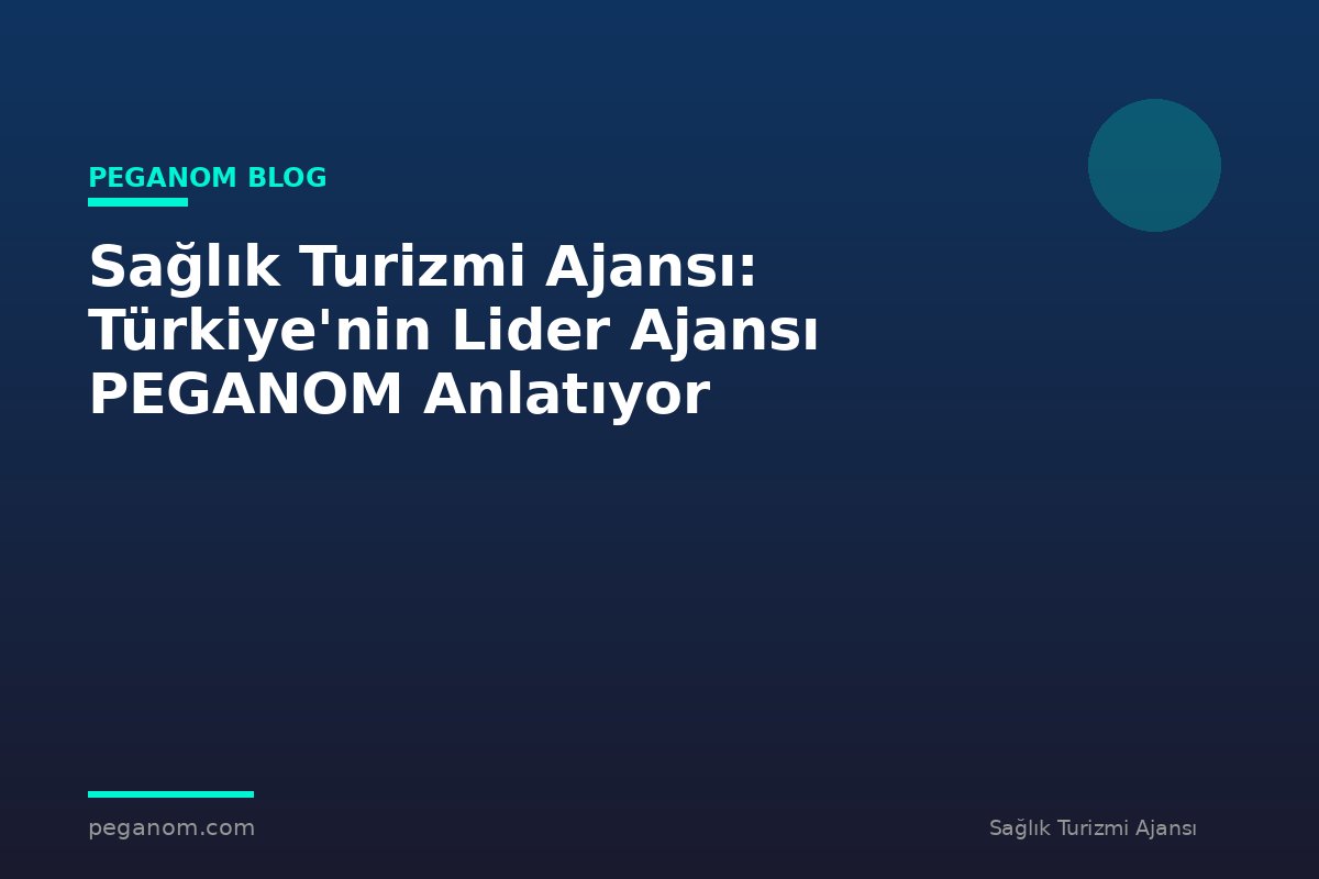 Sağlık Turizmi Ajansı: Türkiye'nin Lider Ajansı PEGANOM Anlatıyor