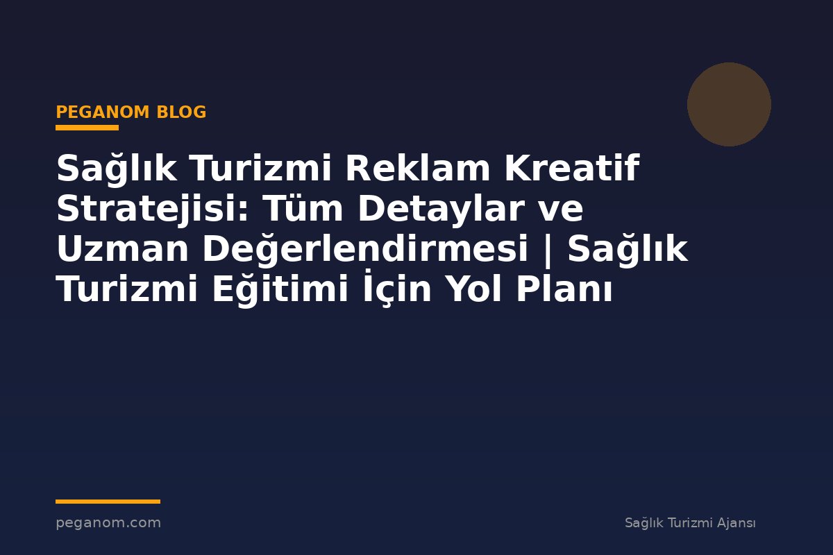 Sağlık Turizmi Reklam Kreatif Stratejisi: Tüm Detaylar ve Uzman Değerlendirmesi | Sağlık Turizmi Eğitimi İçin Yol Planı