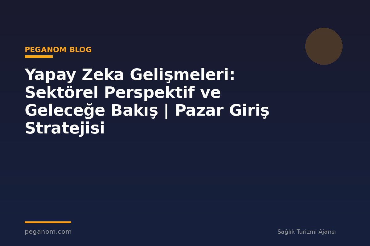 Yapay Zeka Gelişmeleri: Sektörel Perspektif ve Geleceğe Bakış | Pazar Giriş Stratejisi