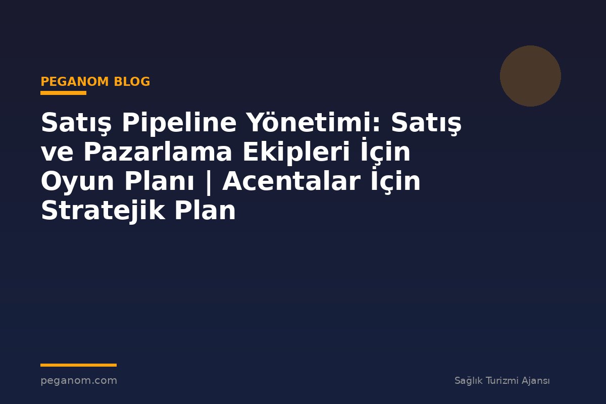 Satış Pipeline Yönetimi: Satış ve Pazarlama Ekipleri İçin Oyun Planı | Acentalar İçin Stratejik Plan