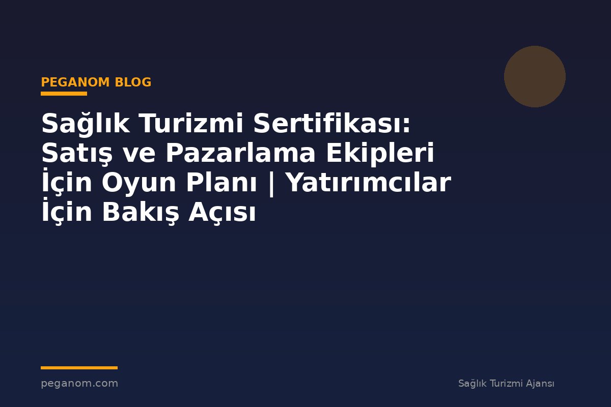 Sağlık Turizmi Sertifikası: Satış ve Pazarlama Ekipleri İçin Oyun Planı | Yatırımcılar İçin Bakış Açısı