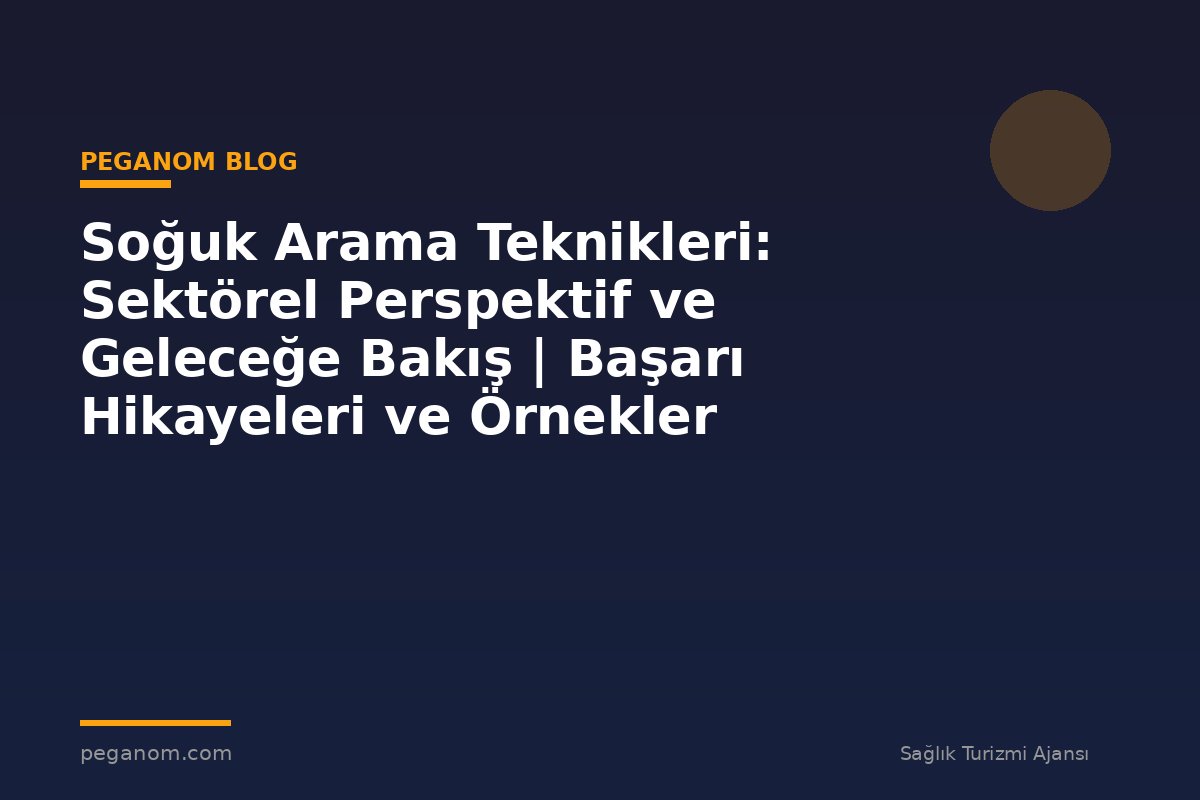 Soğuk Arama Teknikleri: Sektörel Perspektif ve Geleceğe Bakış | Başarı Hikayeleri ve Örnekler