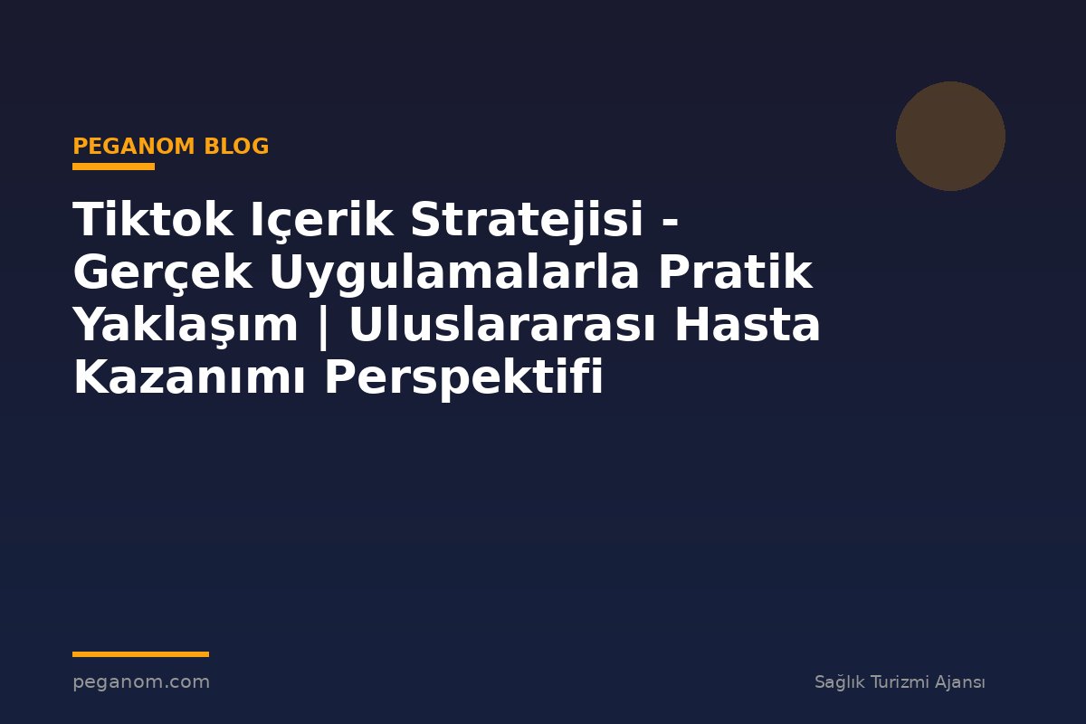 Tiktok Içerik Stratejisi - Gerçek Uygulamalarla Pratik Yaklaşım | Uluslararası Hasta Kazanımı Perspektifi