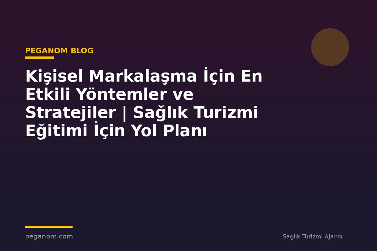 Kişisel Markalaşma İçin En Etkili Yöntemler ve Stratejiler | Sağlık Turizmi Eğitimi İçin Yol Planı
