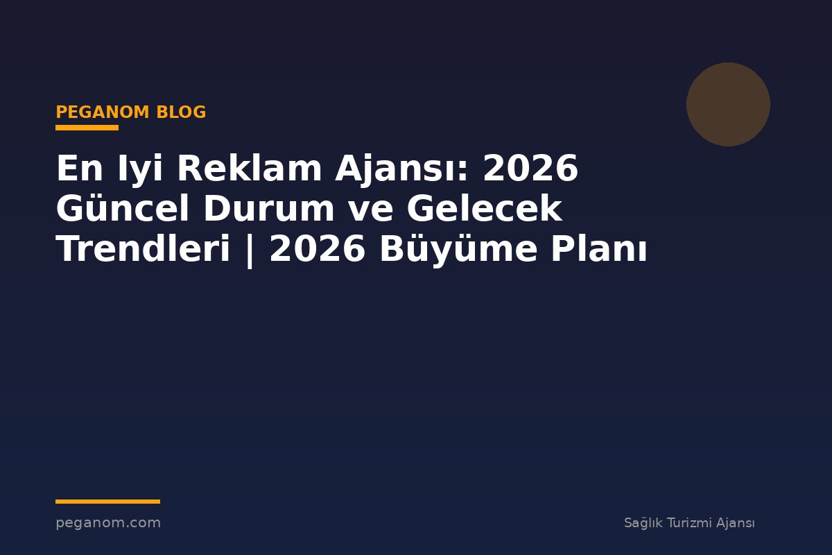 En Iyi Reklam Ajansı: 2026 Güncel Durum ve Gelecek Trendleri | 2026 Büyüme Planı