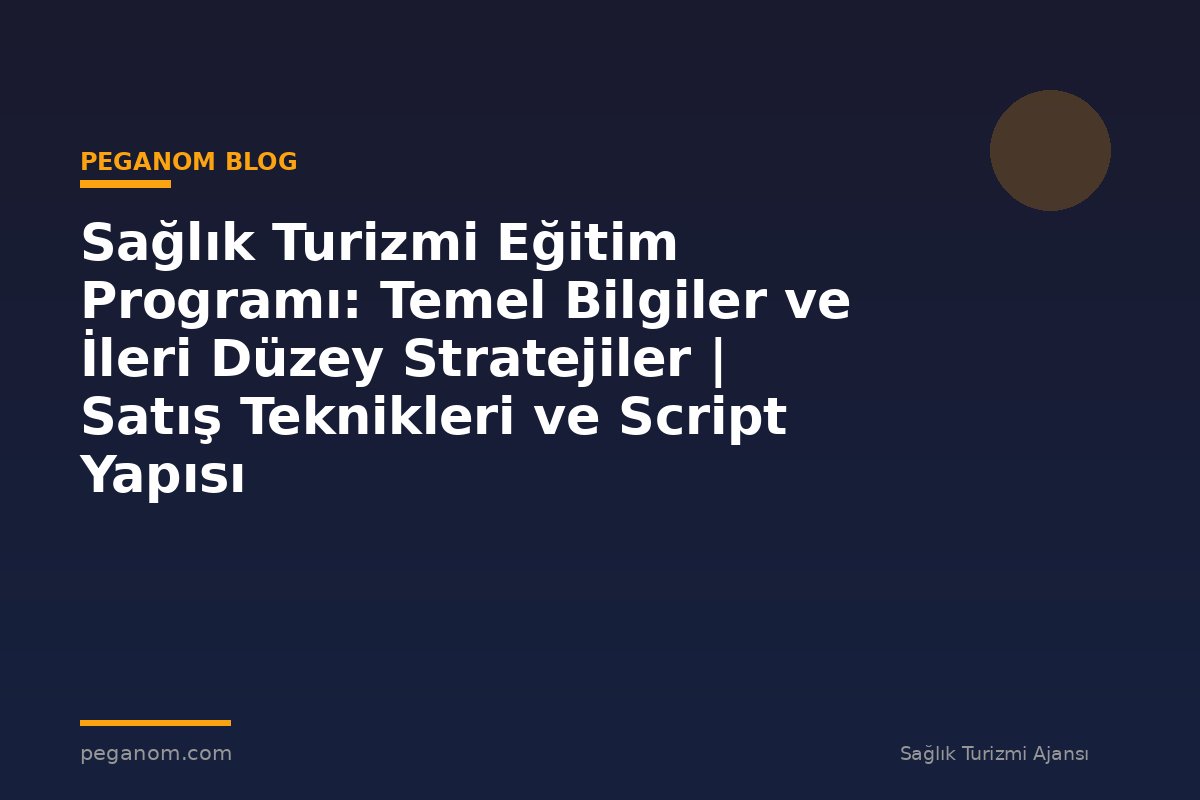 Sağlık Turizmi Eğitim Programı: Temel Bilgiler ve İleri Düzey Stratejiler | Satış Teknikleri ve Script Yapısı
