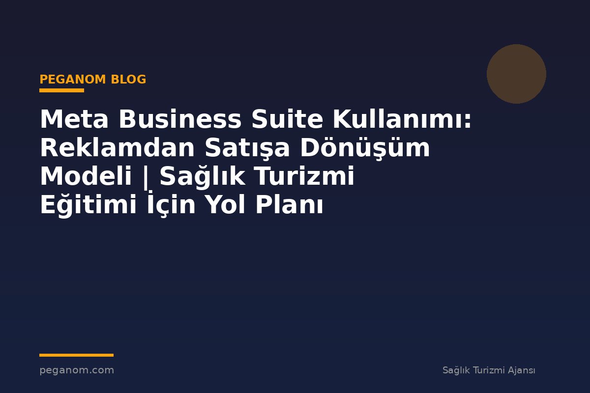 Meta Business Suite Kullanımı: Reklamdan Satışa Dönüşüm Modeli | Sağlık Turizmi Eğitimi İçin Yol Planı