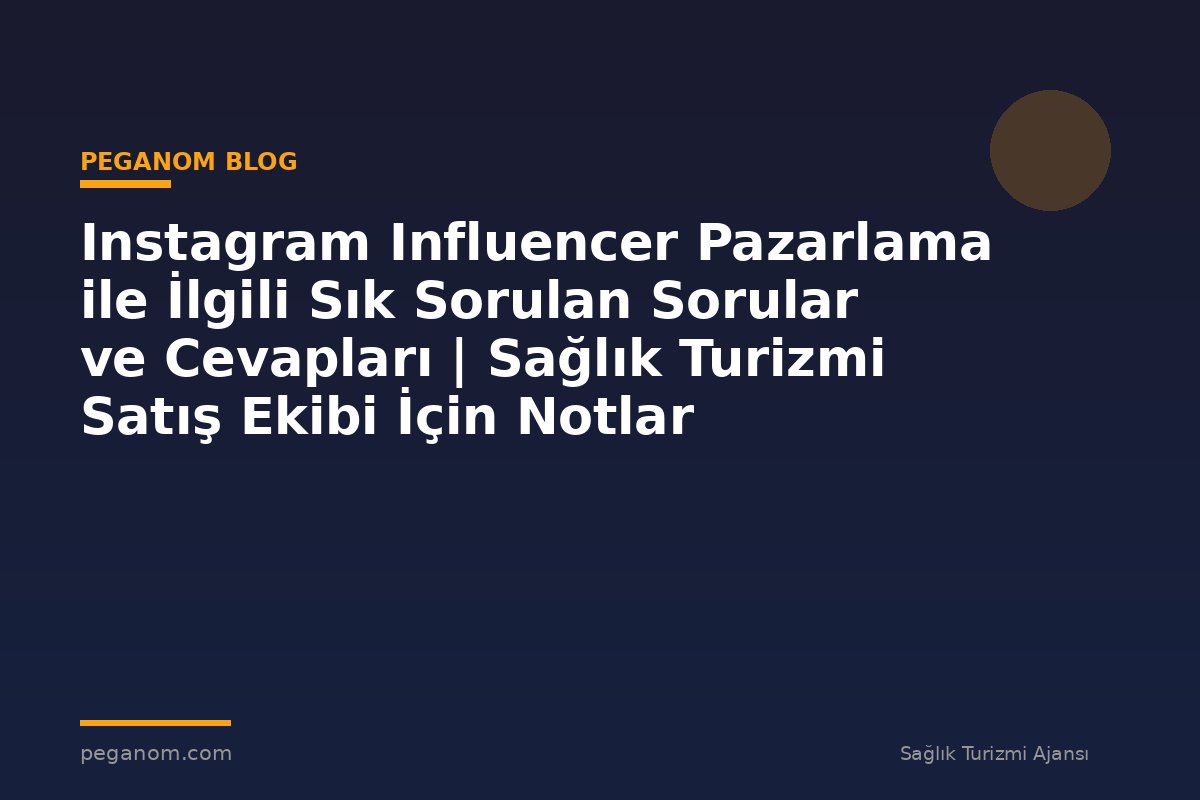 Instagram Influencer Pazarlama ile İlgili Sık Sorulan Sorular ve Cevapları | Sağlık Turizmi Satış Ekibi İçin Notlar